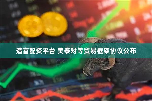 造富配资平台 美泰对等贸易框架协议公布