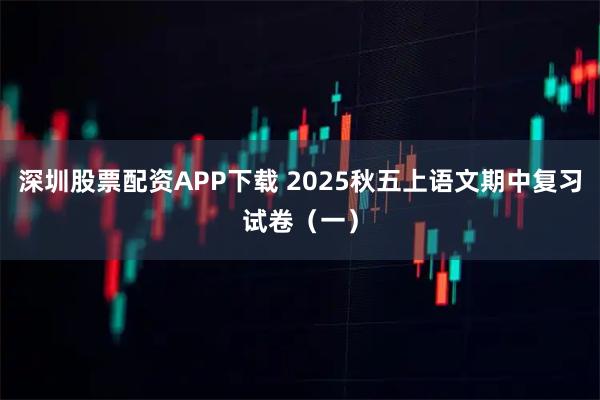 深圳股票配资APP下载 2025秋五上语文期中复习试卷（一）