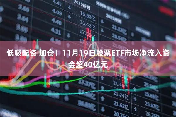 低吸配资 加仓！11月19日股票ETF市场净流入资金超40亿元