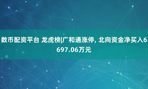 数币配资平台 龙虎榜|广和通涨停, 北向资金净买入6697.06万元