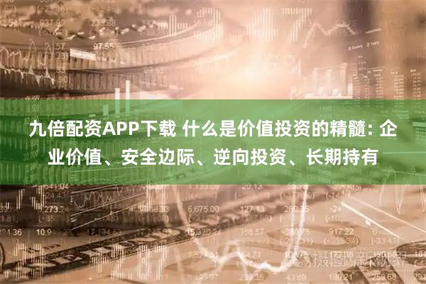 九倍配资APP下载 什么是价值投资的精髓: 企业价值、安全边际、逆向投资、长期持有