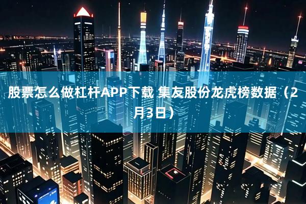 股票怎么做杠杆APP下载 集友股份龙虎榜数据（2月3日）