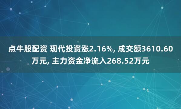 点牛股配资 现代投资涨2.16%, 成交额3610.60万元, 主力资金净流入268.52万元