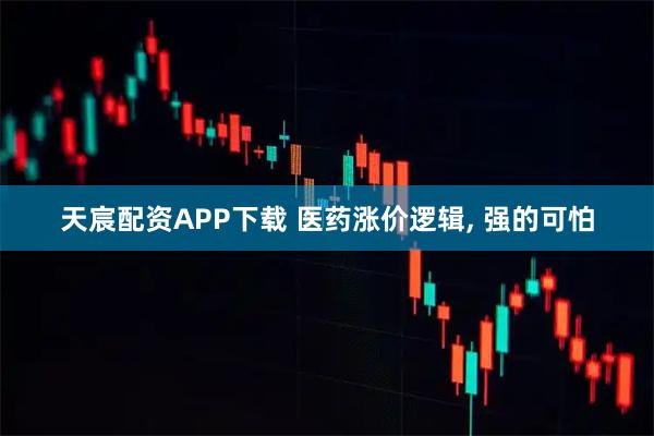 天宸配资APP下载 医药涨价逻辑, 强的可怕