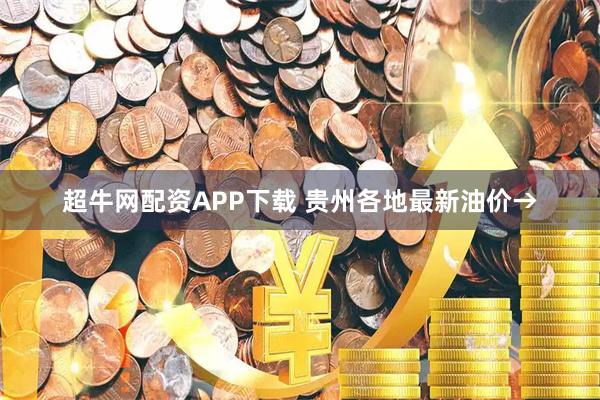 超牛网配资APP下载 贵州各地最新油价→
