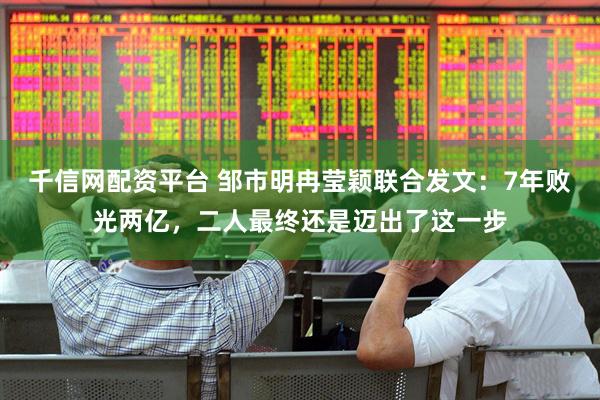 千信网配资平台 邹市明冉莹颖联合发文：7年败光两亿，二人最终还是迈出了这一步